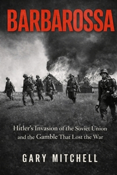 BARBAROSSA: Hitler’s Invasion of the Soviet Union and the Gamble That Lost the War (Eastern Front Inferno 1941–1945)