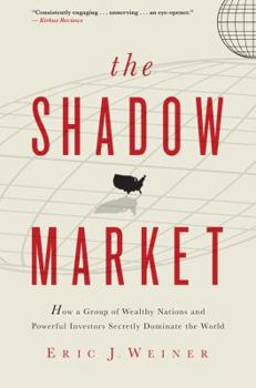 Hardcover The Shadow Market: How a Group of Wealthy Nations and Powerful Investors Secretly Dominate the World Book