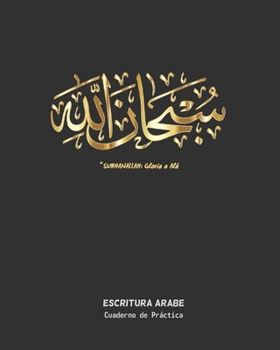 Subhanallah - Gloria a Al�: Escritura �rabe Cuaderno Para La Pr�ctica de la Caligraf�a Y Caracteres Ar�bigos Especial Estudiantes de Este Idioma Ejercicios Principiantes O Avanzados.