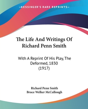 The Life and Writings of Richard Penn Smith: With a Reprint of His Play, the Deformed, 1830