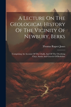 Paperback A Lecture On The Geological History Of The Vicinity Of Newbury, Berks: Comprising An Account Of The Chalk, And Of The Overlying Clays, Sands And Grave Book