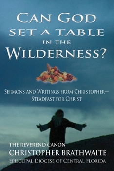 Paperback Can God Set a Table in the Wilderness?: Sermons and Writings from Christopher- Steadfast for Christ Book