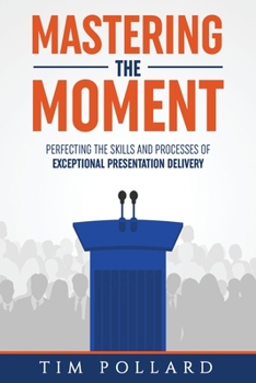 Paperback Mastering the Moment: Perfecting the Skills and Processes of Exceptional Presentation Delivery Book