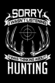 sorry i wasn't listening i was thinking about hunting: sorry i wasn't listening i was thinking about hunting hunter Journal/Notebook Blank Lined Ruled 6x9 100 Pages