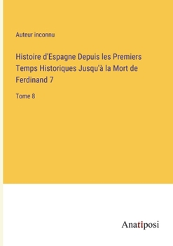 Histoire d'Espagne Depuis les Premiers Temps Historiques Jusqu'à la Mort de Ferdinand 7: Tome 8