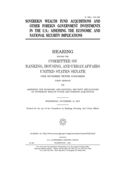 Sovereign wealth fund acquisitions and other foreign government investments in the U.S.  : assessing the economic and national security implications : ... Affairs, United States Senate, One Hundred T