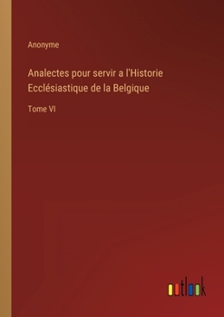 Paperback Analectes pour servir a l'Historie Ecclésiastique de la Belgique: Tome VI [French] Book