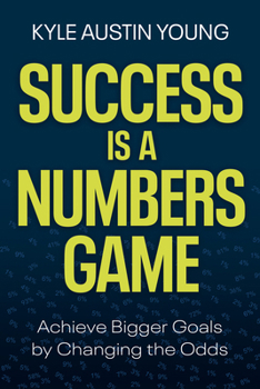Success Is a Numbers Game: Become Someone Who Achieves Bigger Goals by Playing the Odds