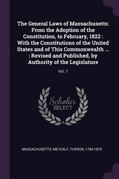 Paperback The General Laws of Massachusetts: From the Adoption of the Constitution, to February, 1822: With the Constitutions of the United States and of This C Book