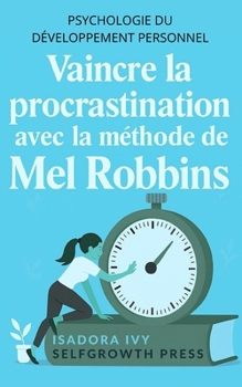 Vaincre la procrastination avec la méthode de Mel Robbins: Apprends à dompter ton esprit pour cesser de remettre ta vie à plus tard