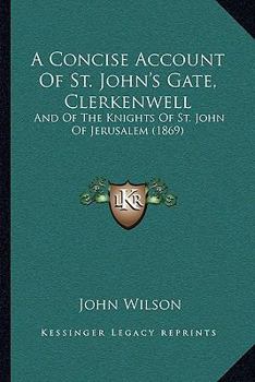 Paperback A Concise Account Of St. John's Gate, Clerkenwell: And Of The Knights Of St. John Of Jerusalem (1869) Book