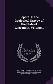 Report On the Geological Survey of the State of Wisconsin, Volume 1