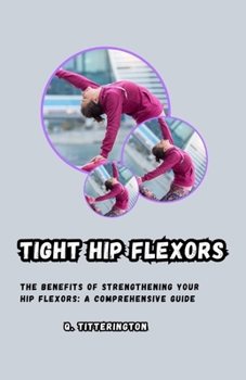 Tight Hip Flexors: THE BENEFITS OF STRENGTHENING YOUR HIP FLEXORS: A COMPREHENSIVE GUIDE