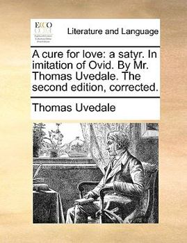 Paperback A Cure for Love: A Satyr. in Imitation of Ovid. by Mr. Thomas Uvedale. the Second Edition, Corrected. Book