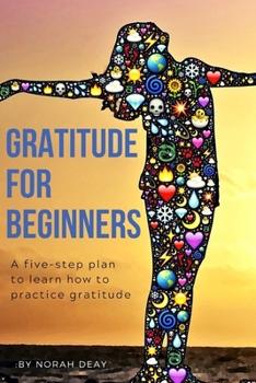 Paperback Gratitude For Beginners: A FIVE-STEP PLAN TO LEARN HOW TO PRACTICE GRATITUDE/6 x 9/ 60 workbook pages, 40 notes pages Book