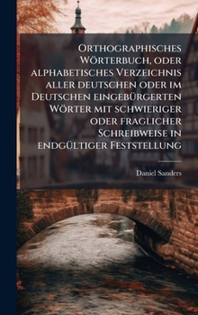 Orthographisches Wörterbuch, oder alphabetisches Verzeichnis aller deutschen oder im Deutschen eingebÃ1/4rgerten Wörter mit schwieriger oder ... endgÃ1/4ltiger Feststellung (German Edition)