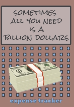 Sometimes All you need is a Billion Dollars Expense Tracker: Business or Personal Finance Journal great as a Simple Bill Organizer or Budget Planner Notebook 120 pages Money Stack Funny Meme Quote