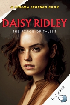 Daisy Ridley: The Force of Talent: A Journey Through Stardom, Strength, and the Galaxy’s Brightest Talent (Cinema Legends: The Journey of 100 Stars)