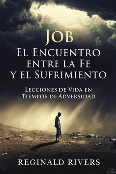 Job, El Encuentro entre la Fe y el Sufrimiento: Lecciones de Vida en Tiempos de Adversidad (Spanish Edition)