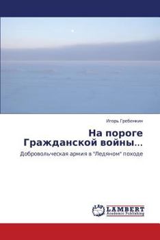 На пороге Гражданской войны...: Добровольческая армия в "Ледяном" походе