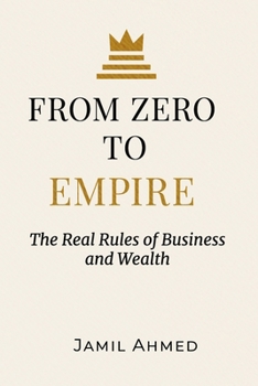Paperback From Zero to Empire: The Real Rules of Business and Wealth: A Timeless Masterclass on Building Wealth, Power, and Lasting Success Book