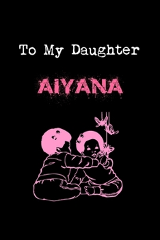 To My Dearest Daughter Aiyana: Letters from Dads Moms to Daughter, Baby girl Shower Gift for New Fathers, Mothers & Parents, Journal (Lined 120 Pages Cream Paper, 6x9 inches, Soft Cover, Matte Finish)