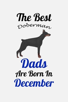 The Best Doberman Dads Are Born In December: Unique Notebook Journal For Doberman Owners and Lovers, Funny Birthday NoteBook Gift for Women, Men, ... Pages for College, School, Home  & Work .