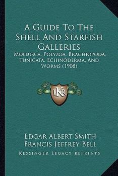 Paperback A Guide To The Shell And Starfish Galleries: Mollusca, Polyzoa, Brachiopoda, Tunicata, Echinoderma, And Worms (1908) Book