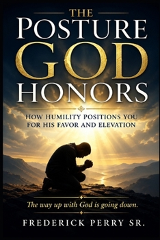 THE POSTURE GOD HONORS: HOW HUMILTY POSITIONS YOU FOR HIS FAVOR AND ELEVATION