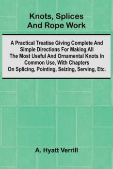 Knots, Splices And Rope Work; A Practical Treatise Giving Complete And Simple Directions For Making All The Most Useful And Ornamental Knots In Common ... Seizing, Serving, Etc. (French Edition)