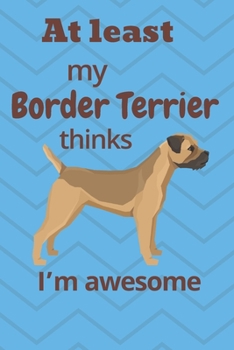 Paperback At least My Border Terrier thinks I'm awesome: For Border Terrier Dog Fans Book