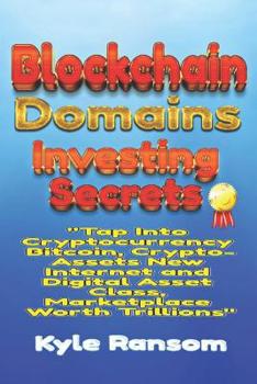 Paperback Blockchain Domains Investing Secrets: Tap Into Cryptocurrency Bitcoin, Crypto-Assets New Internet and Digital Asset Class, Marketplace Worth Trillions Book