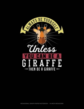 Paperback Always Be Yourself Unless You Can Be A Giraffe Then Be A Giraffe: Hexagonal Graph Paper Notebook - 1/4 Inch Hexagons Book