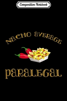 Composition Notebook: Nacho Average Paralegal Funny Hispanic Mexican  Gift Journal/Notebook Blank Lined Ruled 6x9 100 Pages