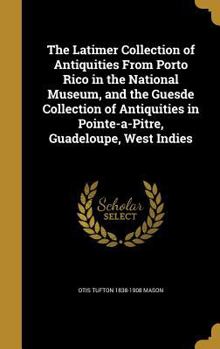 Hardcover The Latimer Collection of Antiquities From Porto Rico in the National Museum, and the Guesde Collection of Antiquities in Pointe-a-Pitre, Guadeloupe, Book