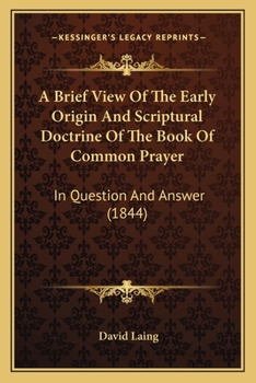 A Brief View of the Early Origin and Scriptural Doctrine of the Book of Common Prayer: In Question and Answer
