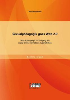 Paperback Sexualpädagogik goes Web 2.0: Sexualpädagogik im Umgang mit sozial-online-vernetzten Jugendlichen [German] Book