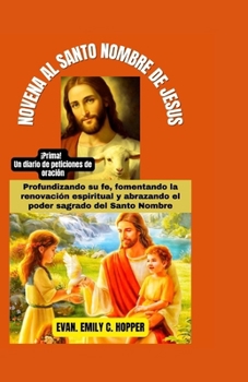 NOVENA AL SANTO NOMBRE DE JESUS: Profundizando su fe, fomentando la renovación espiritual y abrazando el poder sagrado del Santo Nombre (The Powerful ... Novena Prayer Books Series) (Spanish Edition)