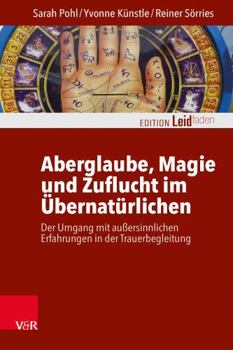 Aberglaube, Magie Und Zuflucht Im Ubernaturlichen: Der Umgang Mit Aussersinnlichen Erfahrungen in Der Trauerbegleitung