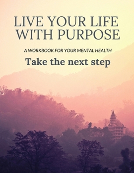 Paperback Live Your Life With Purpose: A Workbook for Your Mental Health, Take the Next Step Book