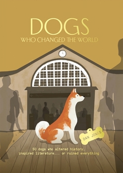 Hardcover Dogs Who Changed the World: 50 Dogs Who Altered History, Inspired Literature... or Ruined Everything Book