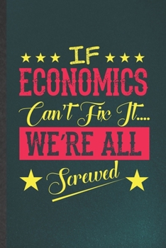 Paperback If Economics Can't Fix It We're All Screwed: Funny Economics Lined Notebook/ Blank Journal For Teacher Professor Student, Inspirational Saying Unique Book