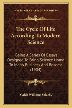 Paperback The Cycle Of Life According To Modern Science: Being A Series Of Essays Designed To Bring Science Home To Men's Business And Bosoms (1904) Book