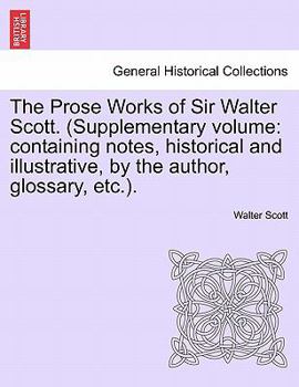 Paperback The Prose Works of Sir Walter Scott. (Supplementary Volume: Containing Notes, Historical and Illustrative, by the Author, Glossary, Etc.). Book
