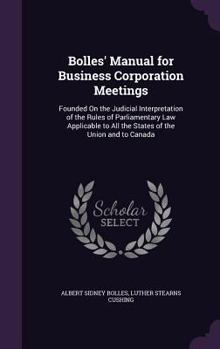 Hardcover Bolles' Manual for Business Corporation Meetings: Founded On the Judicial Interpretation of the Rules of Parliamentary Law Applicable to All the State Book