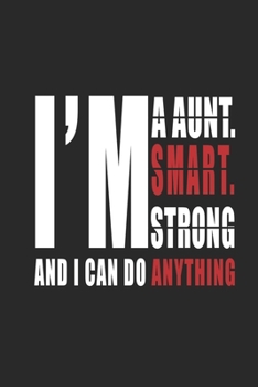 I Am A Aunt. I Am Smart. I Am Strong. And I Can Do Anything Notebook: 6*9 Lined Diary Notebook, Journal or Planner and birthday Gifts with 120 pages, Funny Gifts for Aunt