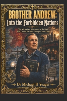 BROTHER ANDREW: Into the Forbidden Nations: The Miraculous Adventures of the Man Who Carried the Bible Through Closed Doors