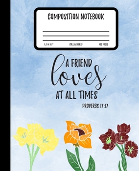 Proverbs 17:17 A Friend Loves At All Times Composition Notebook: Floral Design | College Ruled | 100 Pages | 7.5 x 9.25" | (Composition Journal Notebook) (Bible Verse Composition Notebook)