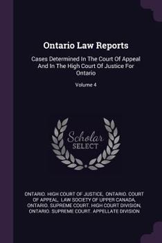 Ontario Law Reports: Cases Determined In The Court Of Appeal And In The High Court Of Justice For Ontario, Volume 4...
