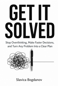 GET IT SOLVED: Stop Overthinking, Make Faster Decisions, and Turn Any Problem Into a Clear Plan (The Time & Productivity Mastery Series)